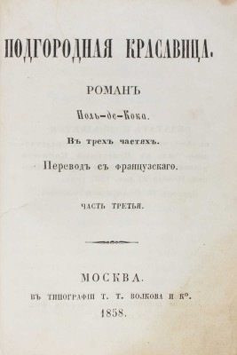 Кок П. де. Подгородная красавица. Роман Поль-де-Кока. В 3 ч. Ч. 1—3 / Пер. с фр. М.: В.Ф. Окороков, 1858.